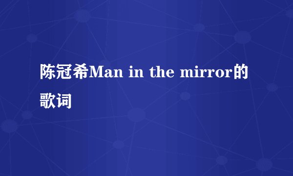 陈冠希Man in the mirror的歌词