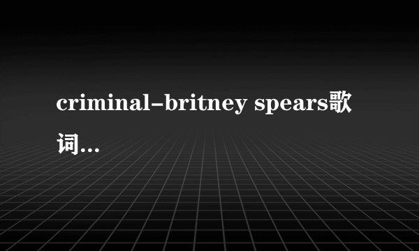 criminal-britney spears歌词是什么意思匿名