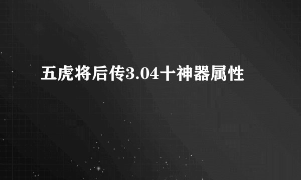 五虎将后传3.04十神器属性