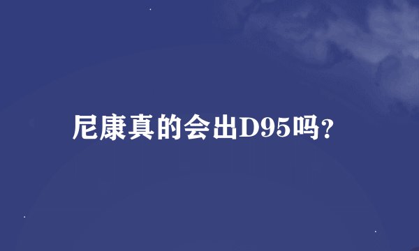 尼康真的会出D95吗？