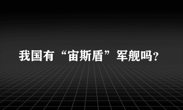 我国有“宙斯盾”军舰吗？