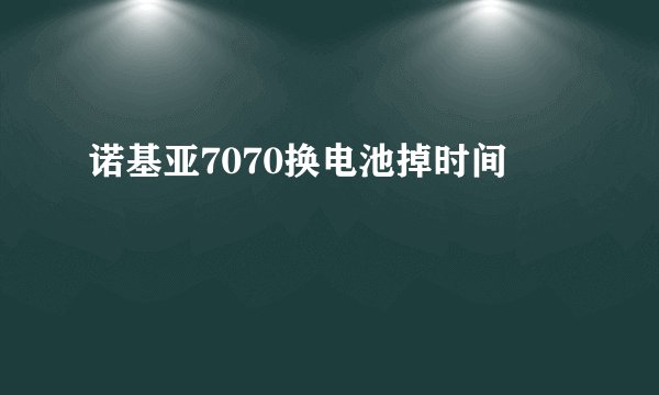 诺基亚7070换电池掉时间