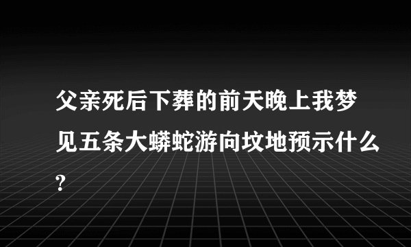 父亲死后下葬的前天晚上我梦见五条大蟒蛇游向坟地预示什么?