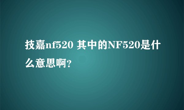 技嘉nf520 其中的NF520是什么意思啊？