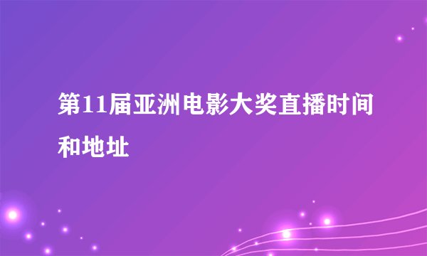 第11届亚洲电影大奖直播时间和地址