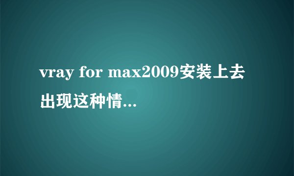 vray for max2009安装上去出现这种情况，怎么解决？
