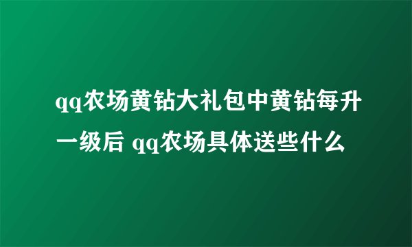 qq农场黄钻大礼包中黄钻每升一级后 qq农场具体送些什么