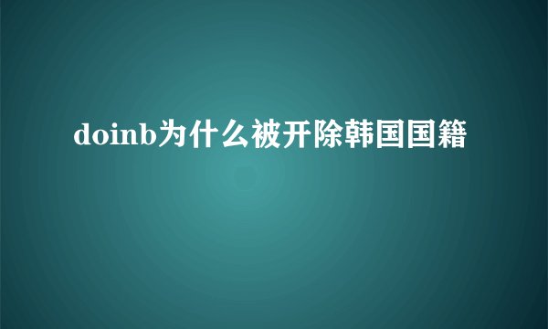 doinb为什么被开除韩国国籍
