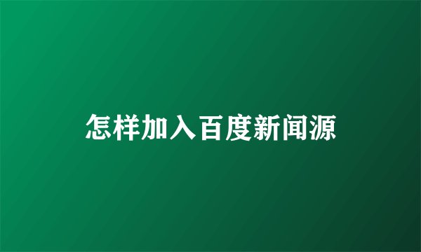 怎样加入百度新闻源