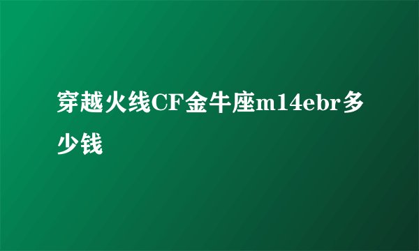 穿越火线CF金牛座m14ebr多少钱