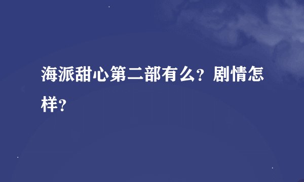 海派甜心第二部有么？剧情怎样？