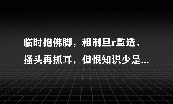 临时抱佛脚，粗制旦r监造，搔头再抓耳，但恨知识少是什么生肖