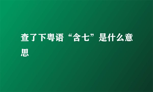 查了下粤语“含七”是什么意思