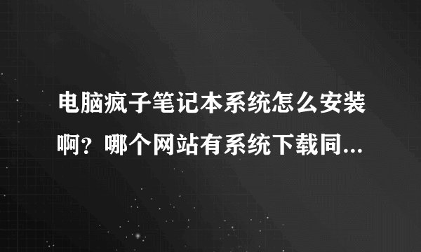 电脑疯子笔记本系统怎么安装啊？哪个网站有系统下载同时也有安装教程？