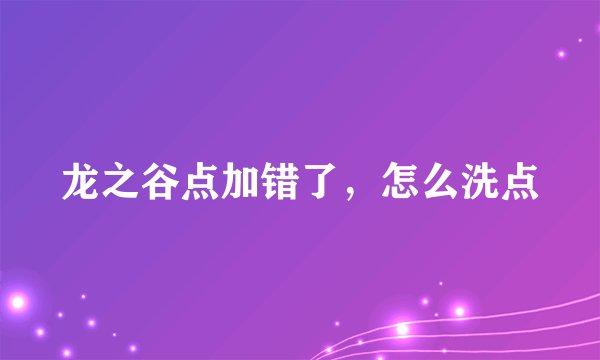 龙之谷点加错了，怎么洗点