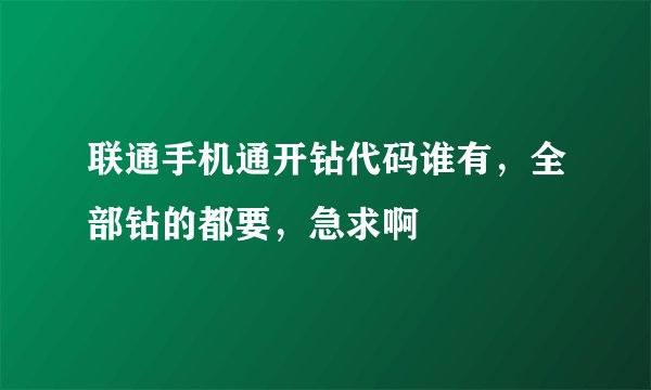 联通手机通开钻代码谁有，全部钻的都要，急求啊