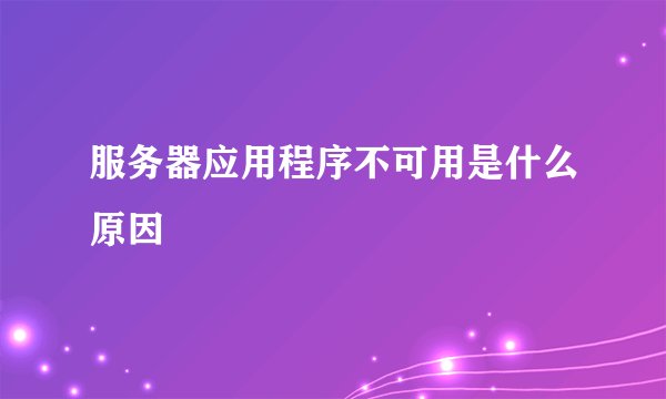 服务器应用程序不可用是什么原因