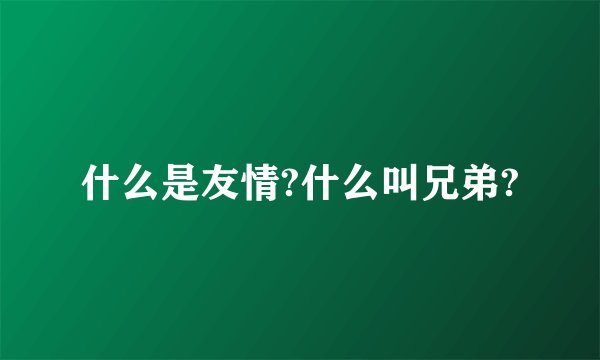 什么是友情?什么叫兄弟?
