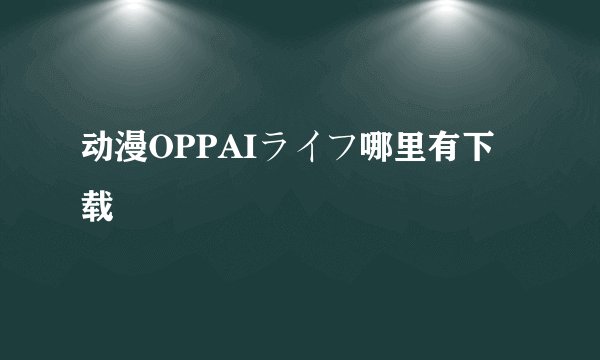 动漫OPPAIライフ哪里有下载
