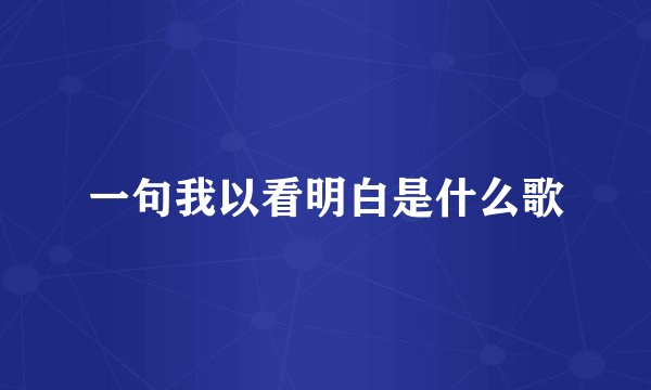 一句我以看明白是什么歌