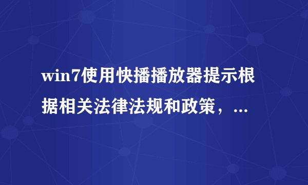 win7使用快播播放器提示根据相关法律法规和政策，该网站不可点播如何解决