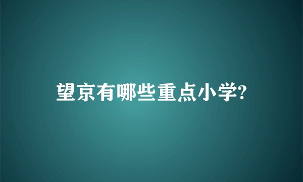 望京有哪些重点小学?