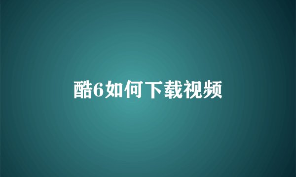 酷6如何下载视频