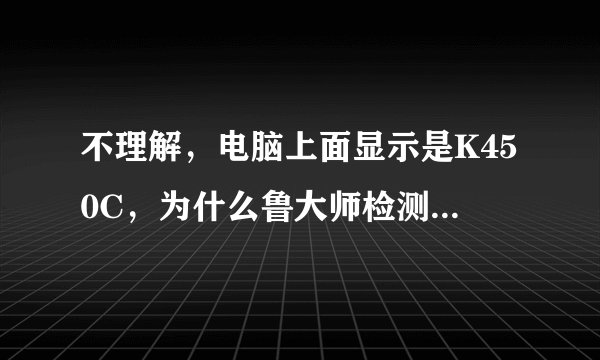 不理解，电脑上面显示是K450C，为什么鲁大师检测电脑型号是X450CC。