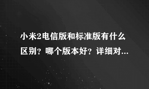 小米2电信版和标准版有什么区别？哪个版本好？详细对比见分晓！