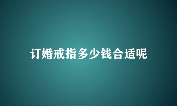 订婚戒指多少钱合适呢
