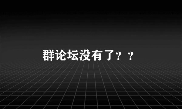 群论坛没有了？？