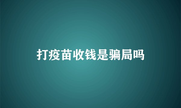 打疫苗收钱是骗局吗
