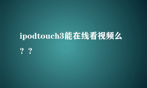 ipodtouch3能在线看视频么？？
