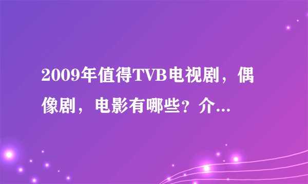 2009年值得TVB电视剧，偶像剧，电影有哪些？介绍一下剧情、演员。