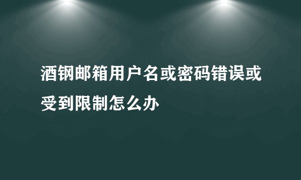 酒钢邮箱用户名或密码错误或受到限制怎么办