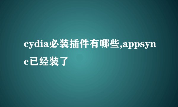 cydia必装插件有哪些,appsync已经装了