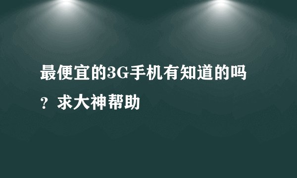 最便宜的3G手机有知道的吗？求大神帮助