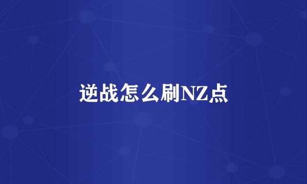 逆战怎么刷NZ点