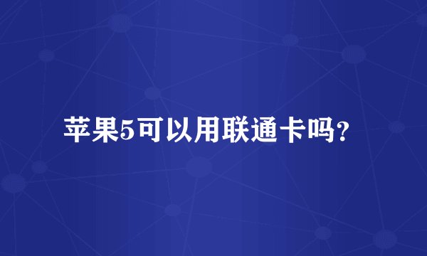 苹果5可以用联通卡吗？