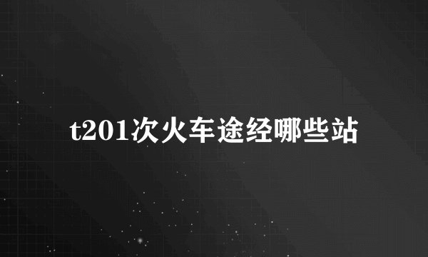 t201次火车途经哪些站