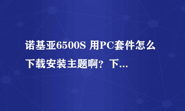 诺基亚6500S 用PC套件怎么下载安装主题啊？下载解压了找不到安装程序么？