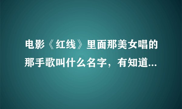 电影《红线》里面那美女唱的那手歌叫什么名字，有知道的告诉我下哦？