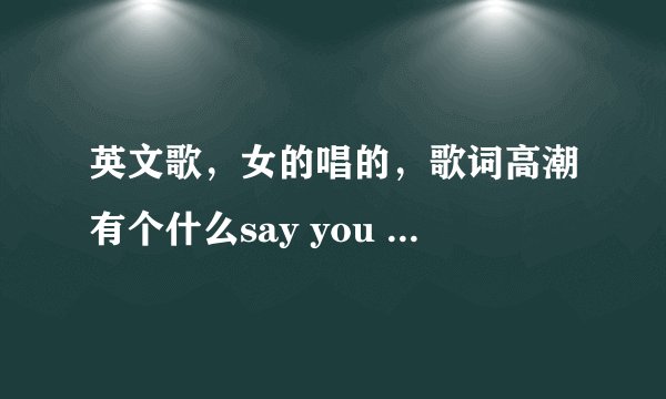 英文歌，女的唱的，歌词高潮有个什么say you love me agen，很抒情