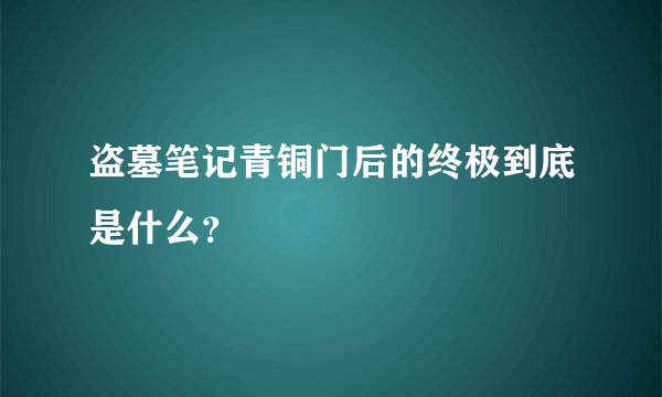 盗墓笔记青铜门后的终极到底是什么？