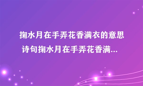 掬水月在手弄花香满衣的意思 诗句掬水月在手弄花香满衣的意思