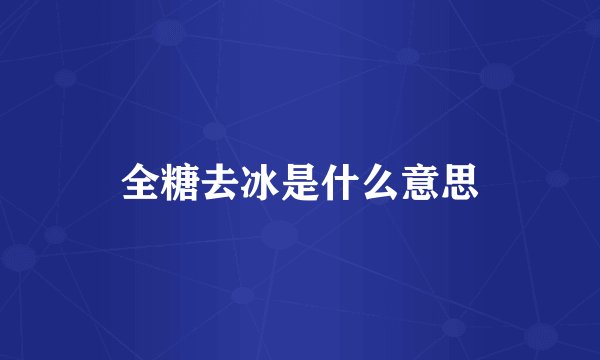 全糖去冰是什么意思