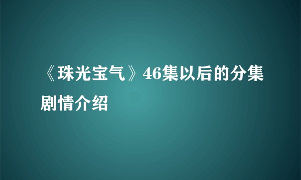 《珠光宝气》46集以后的分集剧情介绍