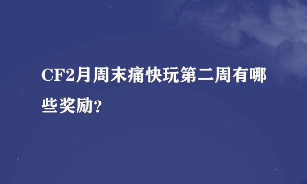 CF2月周末痛快玩第二周有哪些奖励？