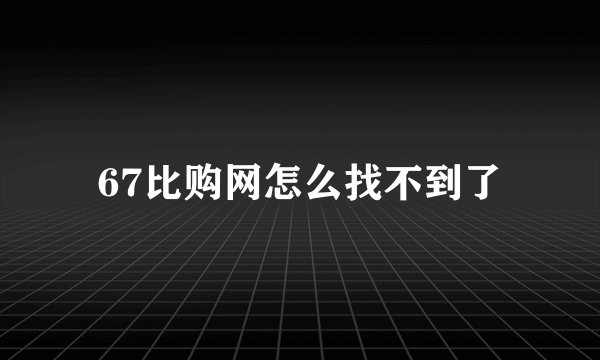 67比购网怎么找不到了