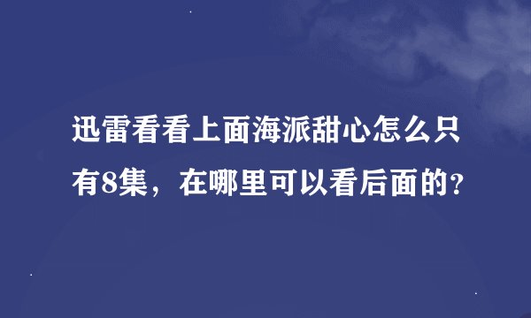 迅雷看看上面海派甜心怎么只有8集，在哪里可以看后面的？